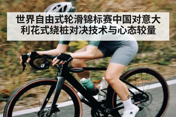 世界自由式轮滑锦标赛中国对意大利花式绕桩对决技术与心态较量