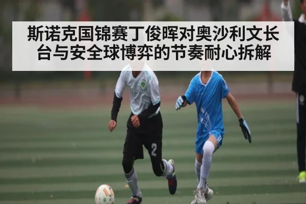 斯诺克国锦赛丁俊晖对奥沙利文长台与安全球博弈的节奏耐心拆解